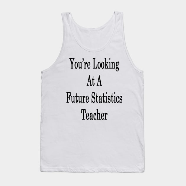 You're Looking At A Future Statistics Teacher Tank Top by supernova23